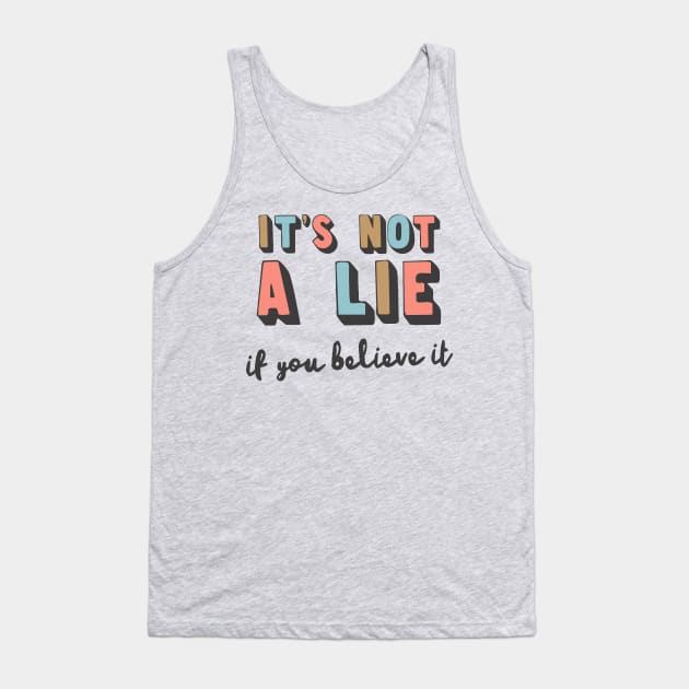 It's Not A Lie If You Believe It Tank Top by DankFutura